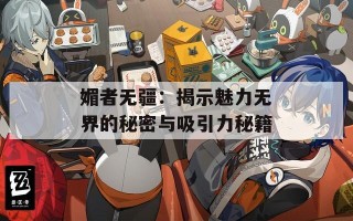 媚者无疆：揭示魅力无界的秘密与吸引力秘籍