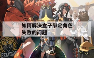 如何解决盒子绑定角色失败的问题