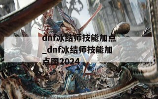 dnf冰结师技能加点_dnf冰结师技能加点图2024