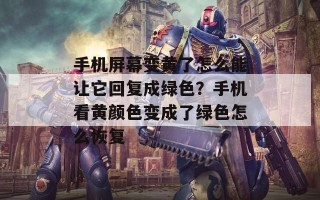 手机屏幕变黄了怎么能让它回复成绿色？手机看黄颜色变成了绿色怎么恢复