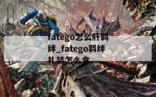 fatego怎么肝羁绊_fatego羁绊礼装怎么拿