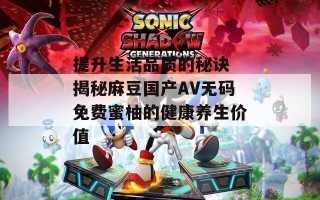 提升生活品质的秘诀 揭秘麻豆国产AV无码免费蜜柚的健康养生价值