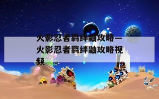 火影忍者羁绊鼬攻略—火影忍者羁绊鼬攻略视频