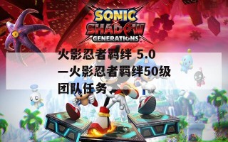 火影忍者羁绊 5.0—火影忍者羁绊50级团队任务