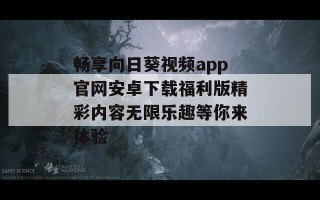 畅享向日葵视频app官网安卓下载福利版精彩内容无限乐趣等你来体验