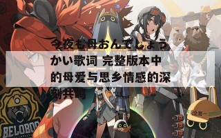 今夜も母おんでしょうかい歌词 完整版本中的母爱与思乡情感的深刻共鸣