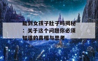 能到女孩子肚子吗揭秘：关于这个问题你必须知道的真相与思考