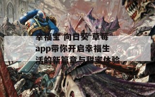 幸福宝 向日葵 草莓app带你开启幸福生活的新篇章与甜蜜体验