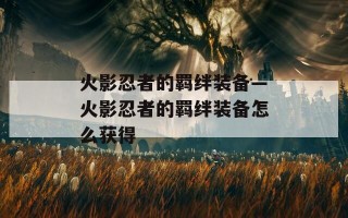 火影忍者的羁绊装备—火影忍者的羁绊装备怎么获得