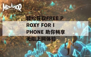 轻松获取FREE PROXY FOR IPHONE 助你畅享无阻上网体验