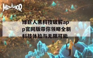绿巨人黑科技破解app官网版带你领略全新科技体验与无限可能