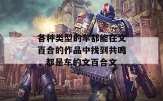 各种类型的车都能在文百合的作品中找到共鸣，都是车的文百合文