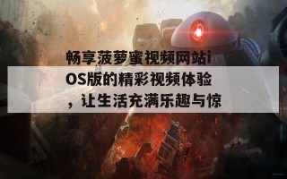 畅享菠萝蜜视频网站iOS版的精彩视频体验，让生活充满乐趣与惊喜