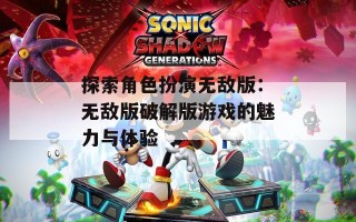 探索角色扮演无敌版：无敌版破解版游戏的魅力与体验