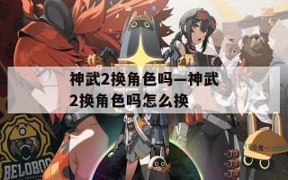 神武2换角色吗—神武2换角色吗怎么换