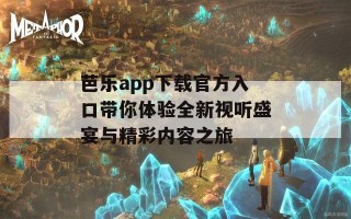 芭乐app下载官方入口带你体验全新视听盛宴与精彩内容之旅