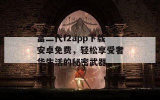 富二代f2app下载安卓免费，轻松享受奢华生活的秘密武器