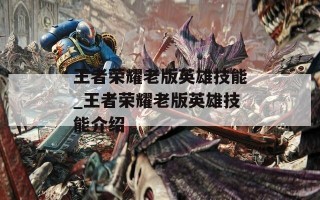 王者荣耀老版英雄技能_王者荣耀老版英雄技能介绍