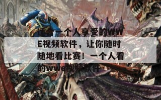 适合一个人享受的WWE视频软件，让你随时随地看比赛！一个人看的wwe视频软件