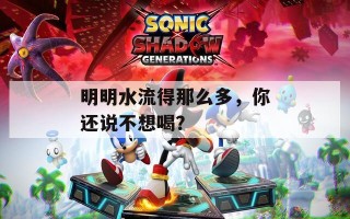 明明水流得那么多，你还说不想喝？