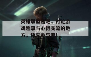 英雄联盟贴吧，讨论游戏趣事与心得交流的地方，快来参与吧！