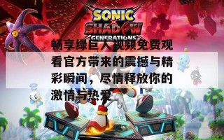 畅享绿巨人视频免费观看官方带来的震撼与精彩瞬间，尽情释放你的激情与热爱