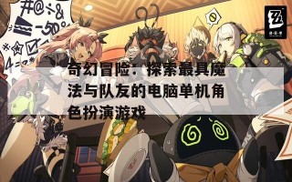 奇幻冒险：探索最具魔法与队友的电脑单机角色扮演游戏