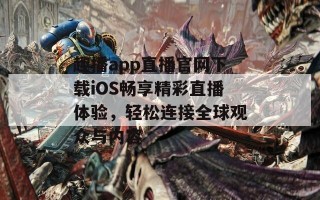 趣播app直播官网下载iOS畅享精彩直播体验，轻松连接全球观众与内容