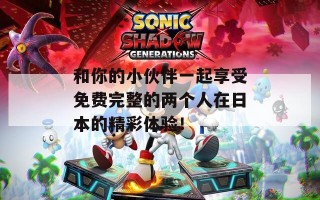 和你的小伙伴一起享受免费完整的两个人在日本的精彩体验！