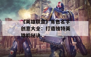 《英雄联盟》角色名字创意大全：打造独特英雄的秘诀