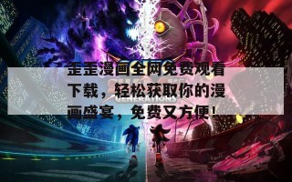歪歪漫画全网免费观看下载，轻松获取你的漫画盛宴，免费又方便！