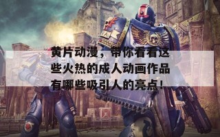 黄片动漫，带你看看这些火热的成人动画作品有哪些吸引人的亮点！