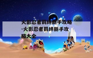 火影忍者羁绊新手攻略-火影忍者羁绊新手攻略大全