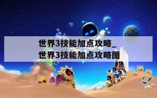 世界3技能加点攻略_世界3技能加点攻略图