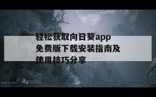 轻松获取向日葵app免费版下载安装指南及使用技巧分享
