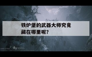 铁炉堡的武器大师究竟藏在哪里呢？