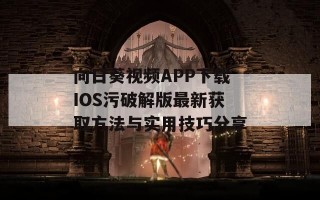 向日葵视频APP下载IOS污破解版最新获取方法与实用技巧分享