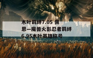 木叶羁绊7.05 佩恩—魔兽火影忍者羁绊6.95木叶英雄称号