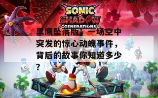 黑鹰坠落版：一场空中突发的惊心动魄事件，背后的故事你知道多少？