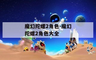 魔幻陀螺2角色-魔幻陀螺2角色大全