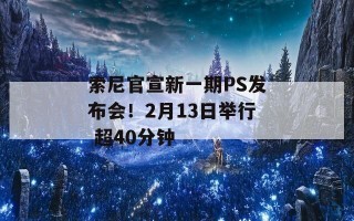 索尼官宣新一期PS发布会！2月13日举行 超40分钟
