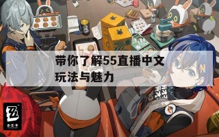 带你了解55直播中文玩法与魅力
