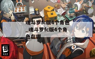 魂斗罗fc版4个角色_魂斗罗fc版4个角色在哪