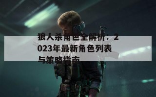 狼人杀角色全解析：2023年最新角色列表与策略指南