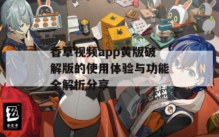 香草视频app黄版破解版的使用体验与功能全解析分享