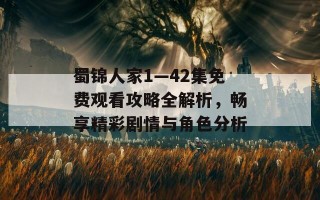 蜀锦人家1—42集免费观看攻略全解析，畅享精彩剧情与角色分析