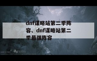 dnf谋略站第二季阵容、dnf谋略站第二季最强阵容
