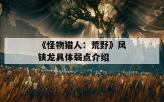 《怪物猎人：荒野》风铗龙具体弱点介绍
