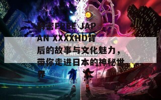 解密FREE JAPAN XXXXHD背后的故事与文化魅力，带你走进日本的神秘世界