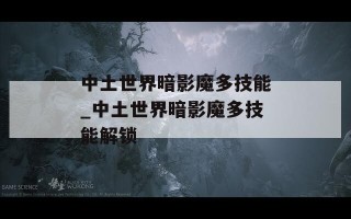 中土世界暗影魔多技能_中土世界暗影魔多技能解锁